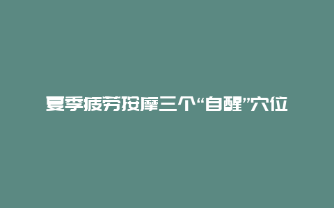 夏季疲劳按摩三个“自醒”穴位