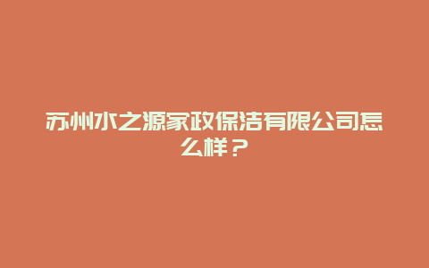 苏州水之源家政保洁有限公司怎么样？