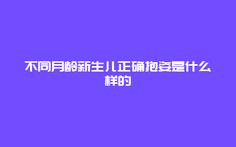 不同月龄新生儿正确抱姿是什么样的