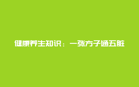 健康养生知识：一张方子通五脏_http://www.365jiazheng.com_健康护理_第1张