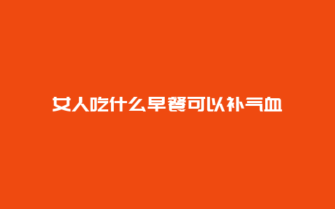 女人吃什么早餐可以补气血