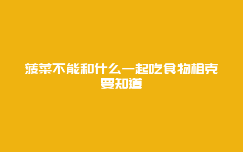 菠菜不能和什么一起吃食物相克要知道