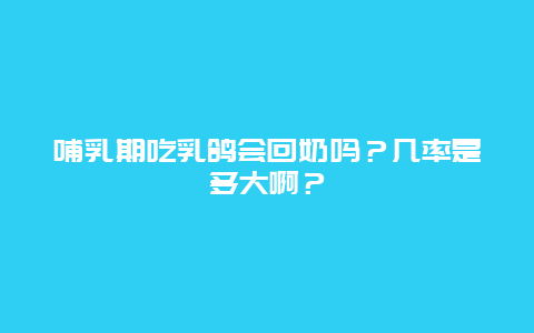 哺乳期吃乳鸽会回奶吗？几率是多大啊？