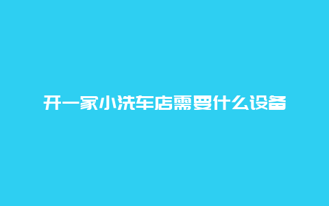 开一家小洗车店需要什么设备