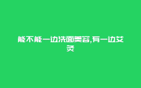 能不能一边洗面美容,有一边艾灸