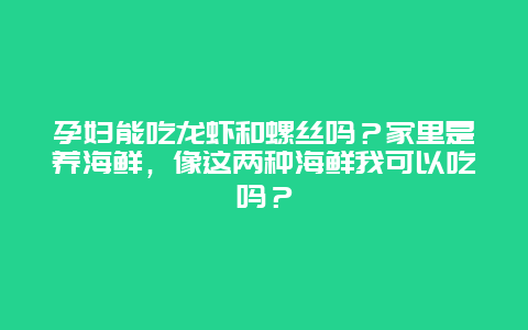 孕妇能吃龙虾和螺丝吗？家里是养海鲜，像这两种海鲜我可以吃吗？