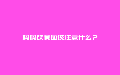 妈妈饮食应该注意什么？