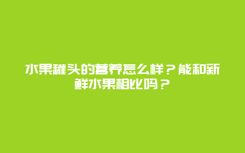 水果罐头的营养怎么样？能和新鲜水果相比吗？