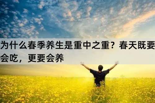 为什么春季养生是重中之重？春天既要会吃，更要会养_http://www.365jiazheng.com_健康护理_第1张