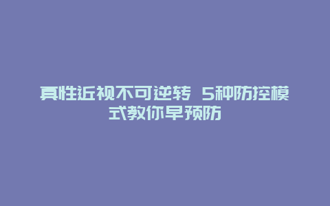 真性近视不可逆转 5种防控模式教你早预防