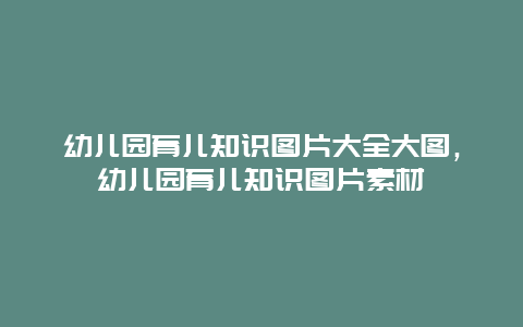 幼儿园育儿知识图片大全大图，幼儿园育儿知识图片素材