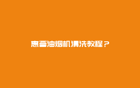 惠普油烟机清洗教程？