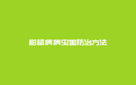 柑橘病病虫害防治方法