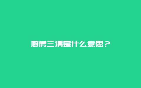 厨房三清是什么意思？