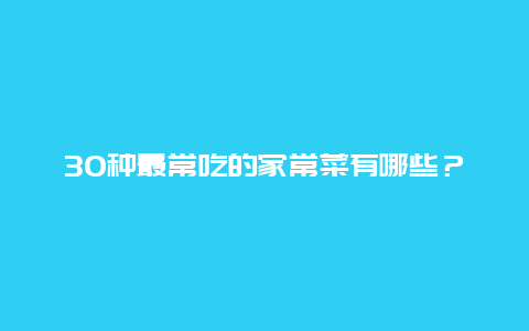 30种最常吃的家常菜有哪些？