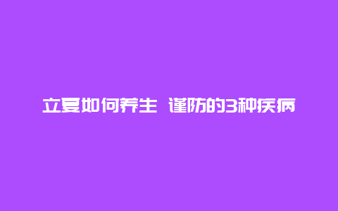 立夏如何养生 谨防的3种疾病