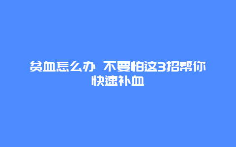 贫血怎么办 不要怕这3招帮你快速补血_http://www.365jiazheng.com_健康护理_第1张