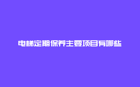 电梯定期保养主要项目有哪些