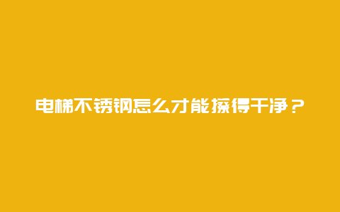 电梯不锈钢怎么才能擦得干净？