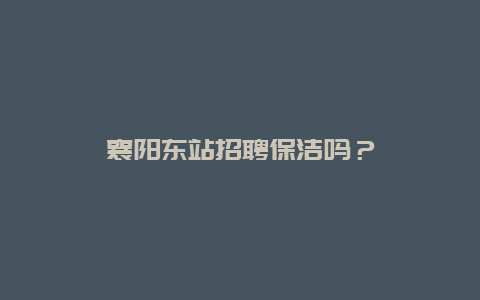 襄阳东站招聘保洁吗？