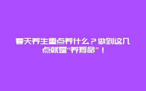 春天养生重点养什么？做到这几点就是“养寿命”！_http://www.365jiazheng.com_健康护理_第1张