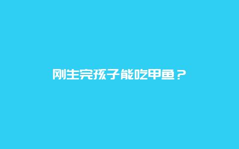 刚生完孩子能吃甲鱼？