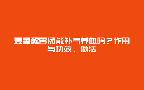 夏暑醒胃汤能补气养血吗？作用与功效、做法_http://www.365jiazheng.com_健康护理_第1张