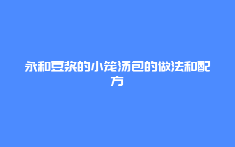 永和豆浆的小笼汤包的做法和配方