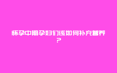 怀孕中期孕妇们该如何补充营养？