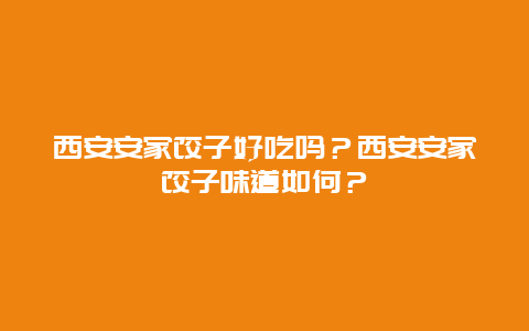 西安安家饺子好吃吗？西安安家饺子味道如何？