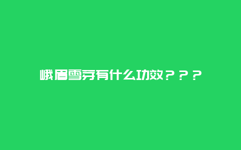 峨眉雪芽有什么功效？？？