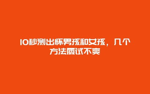 10秒测出怀男孩和女孩，几个方法屡试不爽