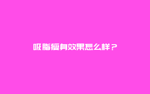 吸脂瘦身效果怎么样？