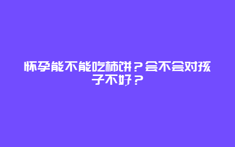 怀孕能不能吃柿饼？会不会对孩子不好？