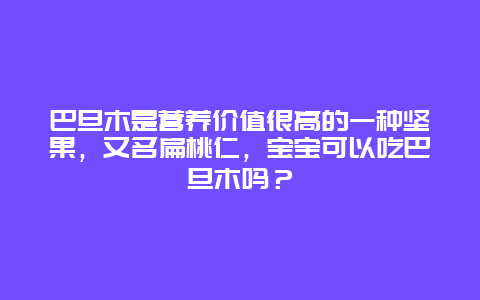 巴旦木是营养价值很高的一种坚果，又名扁桃仁，宝宝可以吃巴旦木吗？