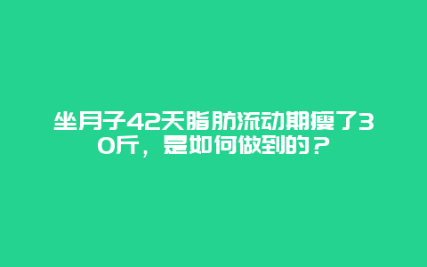 坐月子42天脂肪流动期瘦了30斤，是如何做到的？