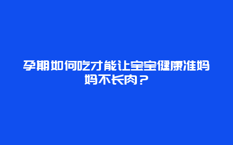 孕期如何吃才能让宝宝健康准妈妈不长肉？