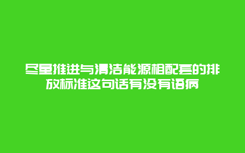 尽量推进与清洁能源相配套的排放标准这句话有没有语病