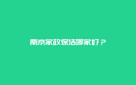 南京家政保洁哪家好？