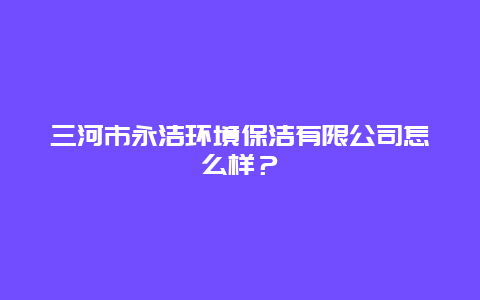 三河市永洁环境保洁有限公司怎么样？