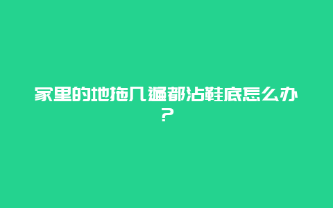 家里的地拖几遍都沾鞋底怎么办？