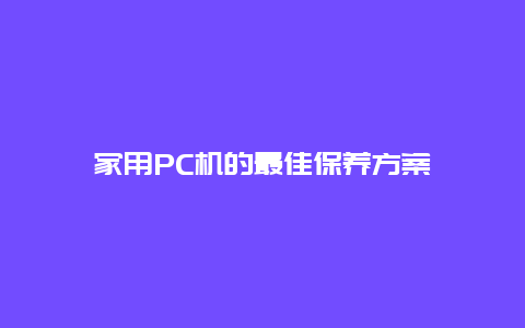 家用PC机的最佳保养方案