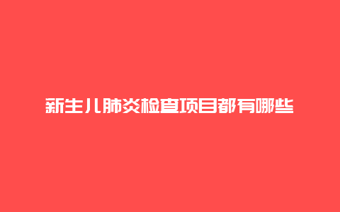 新生儿肺炎检查项目都有哪些