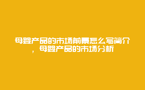 母婴产品的市场前景怎么写简介，母婴产品的市场分析