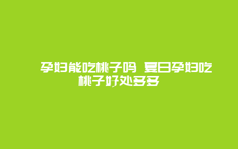 ​孕妇能吃桃子吗 夏日孕妇吃桃子好处多多