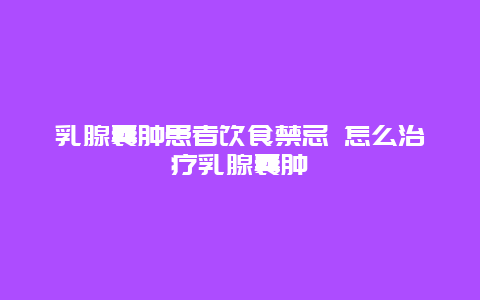 乳腺囊肿患者饮食禁忌 怎么治疗乳腺囊肿