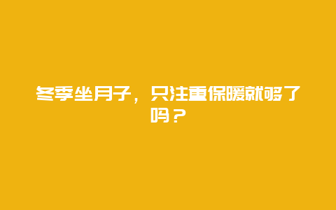 冬季坐月子，只注重保暖就够了吗？