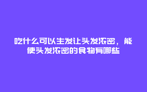 吃什么可以生发让头发浓密，能使头发浓密的食物有哪些_http://www.365jiazheng.com_健康护理_第1张