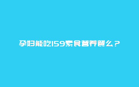 孕妇能吃159素食营养餐么？