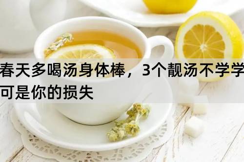 春天多喝汤身体棒，3个靓汤不学学可是你的损失_http://www.365jiazheng.com_健康护理_第1张